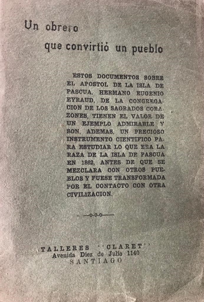 Un obrero que convirtió un pueblo. Estos documentos sobre el apostol de la Isla de Pascua hermano Eugenio Eyraud de la Congregación de los Sagrados Corazones, tienen el valor de un ejemplos admirable y son ademas un precioso instrumento cientifico para es