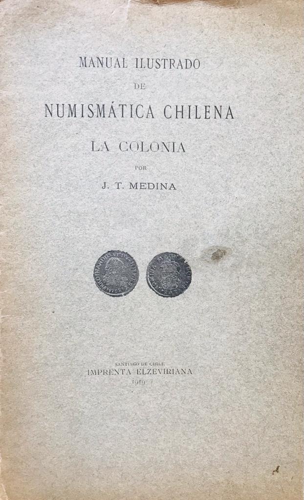José Toribio Medina . Manual ilustrado de numismática chilena. La Colonia