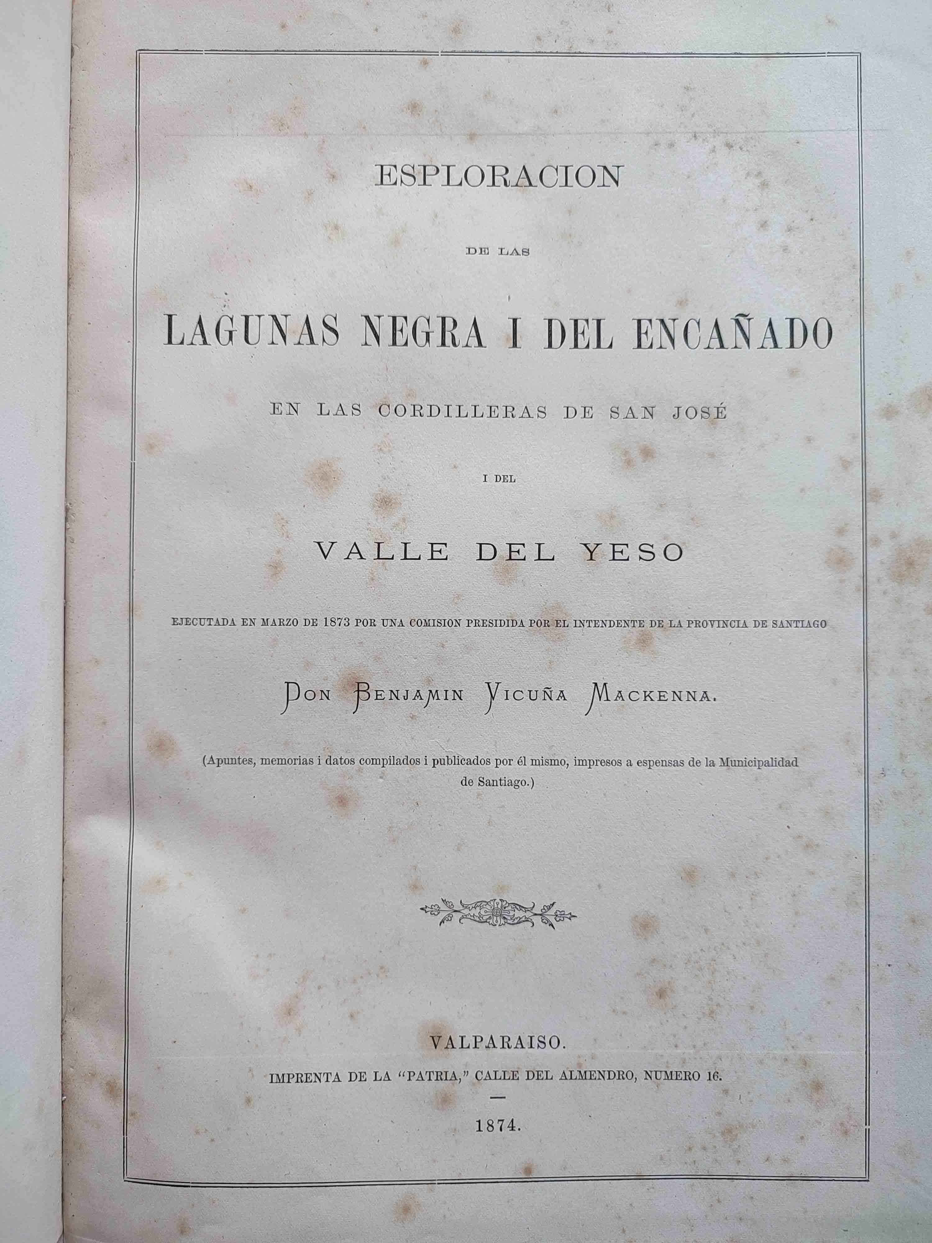 Benjamín Vicuña Mackenna	Esploración de las lagunas negra y del encañado en las cordilleras de San José y del valle del Yeso ejecutada en marzo de 1873 por una comisión presidida por el intendente de la provincia de Santiago 