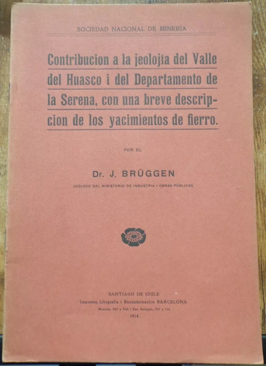 J. Brüggen. Contribución a la jeolojia del valle del huasco i del departamento de la serena con una breve descripción de los yacimientos de fierro