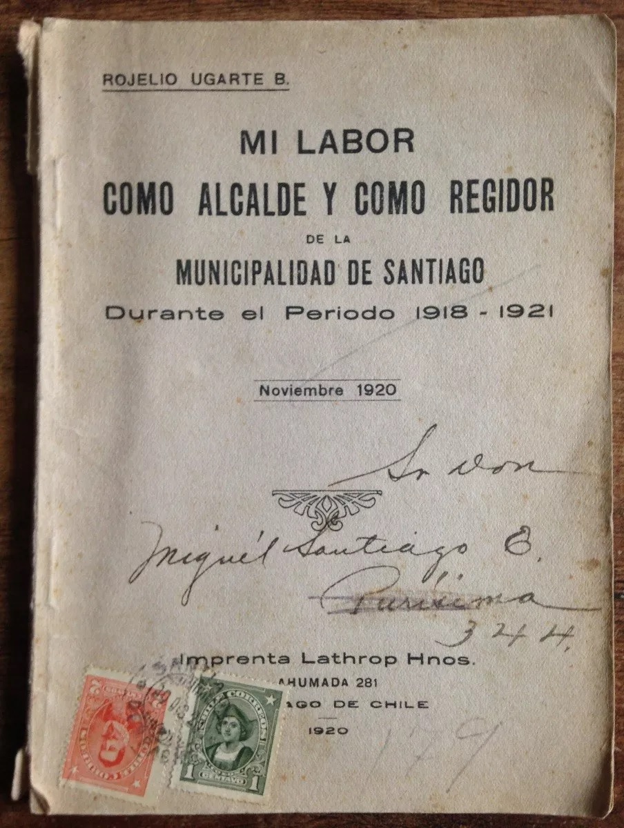 Rojelio Ugarte B. Mi labor como alcalde y como regidor de la Municipalidad de Santiago: Durante el periodo 1918-1921.