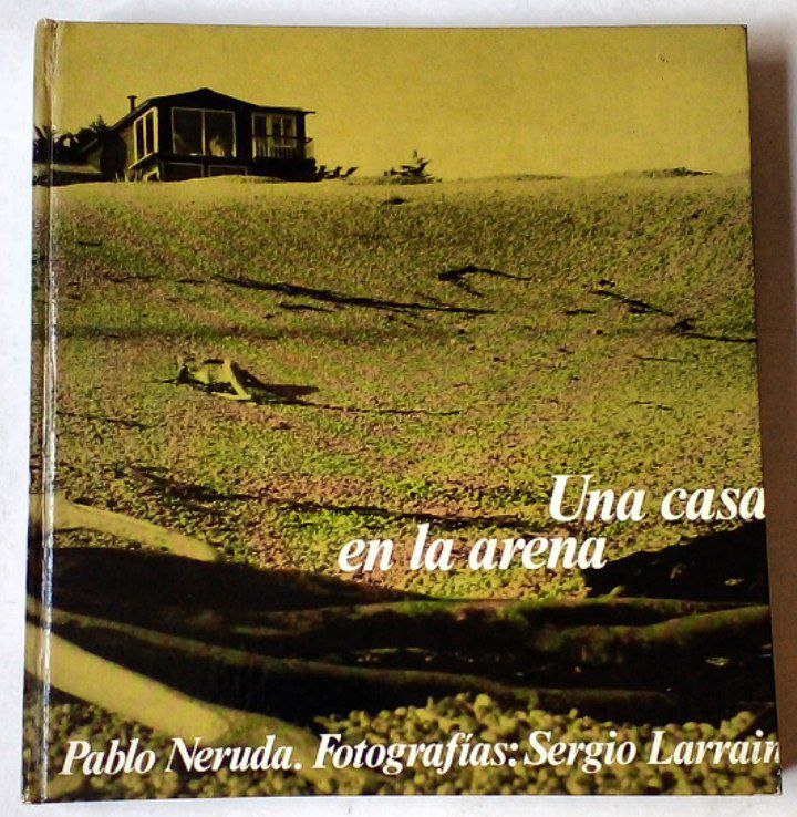 Pablo Neruda - Sergio Larraín. Una Casa en la Arena