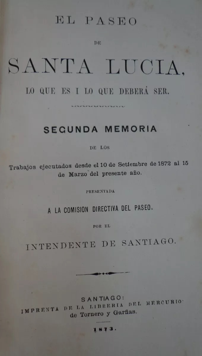 Benjamín Vicuña Mackenna. El Paseo de Santa Lucía, lo que es i lo que deberá ser : Segunda Memoria de los trabajos ejecutados desde el 10 de setiembre de 1872 al 15 de marzo del presente año presentada a la Comisión directiva del paseo, por el Intendente 