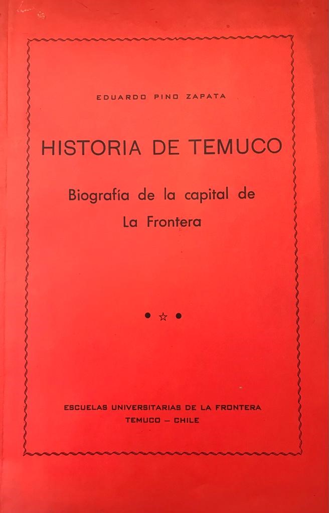 Eduardo Pino Zapata 	Historia de Temuco. Biografía de la capital de La Frontera