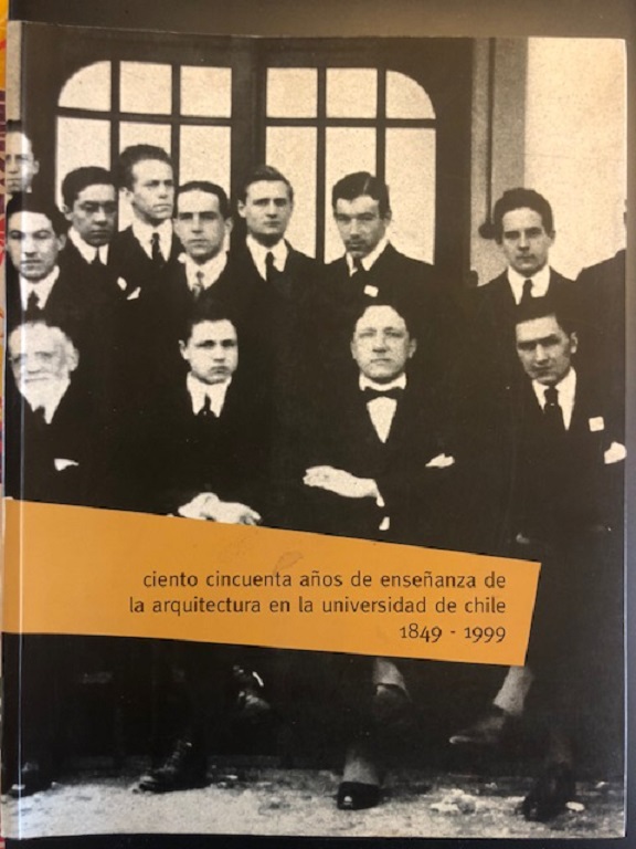 Universidad de Chile, Facultad de Arquitectura y Urbanismo	Ciento cincuenta años de enseñanza de la arquitectura en la Universidad de Chile 1849-1999