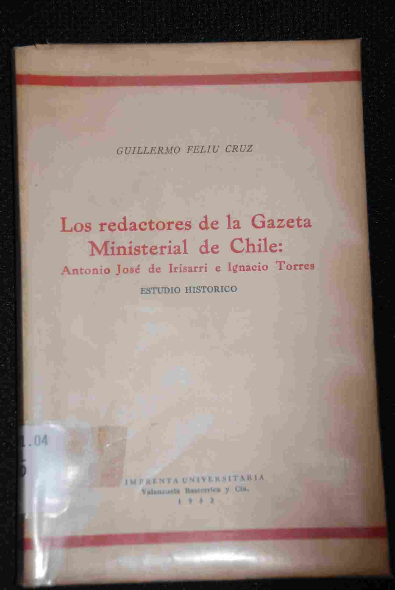 Guillermo Feliu Cruz  - Los redactores de la Gazeta Ministerial de Chile : Antonio José de Irisarri e Ignacio Torres : estudio histórico.