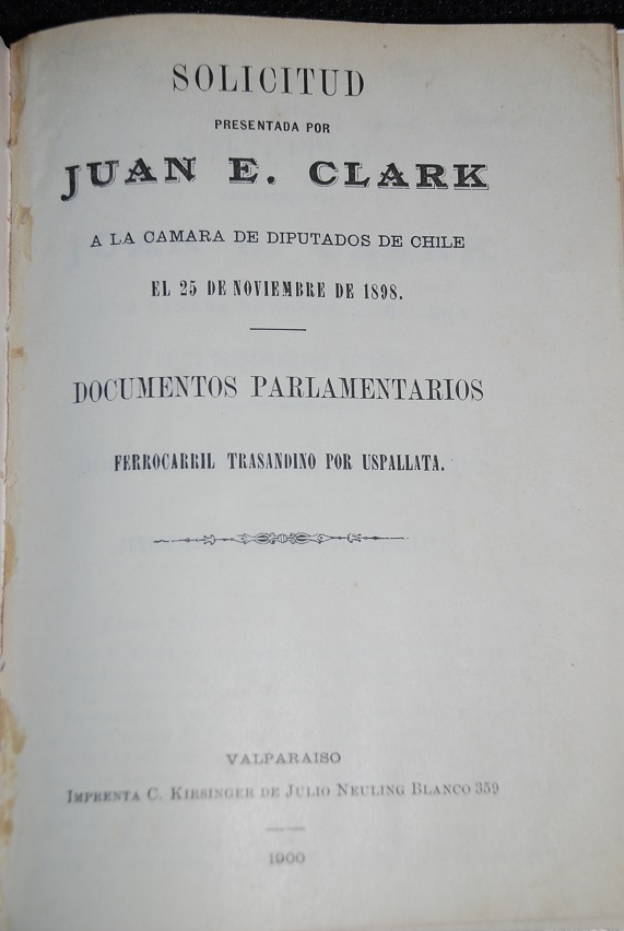Juan E. Clark - Solicitud presentada por Juan E. Clark a la camara de diputados de Chile el 25 de noviembre de 1898. Documentos parlamentarios. Ferrocarril trasandino por Uspallata