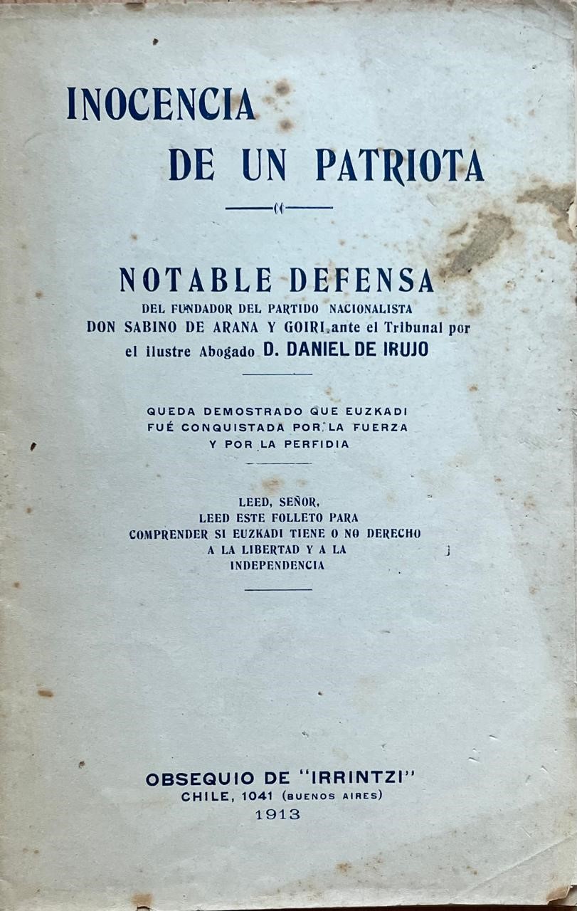 "Inocencia de un patriota. Notable Defensa del fundador del partido nacionalista don Sabino de Arana y Goiri, ante el Tribunal Daniel de Irujo. Queda demostrado que Euzkadi fue conquistada por la fuerza y por la perfidia "