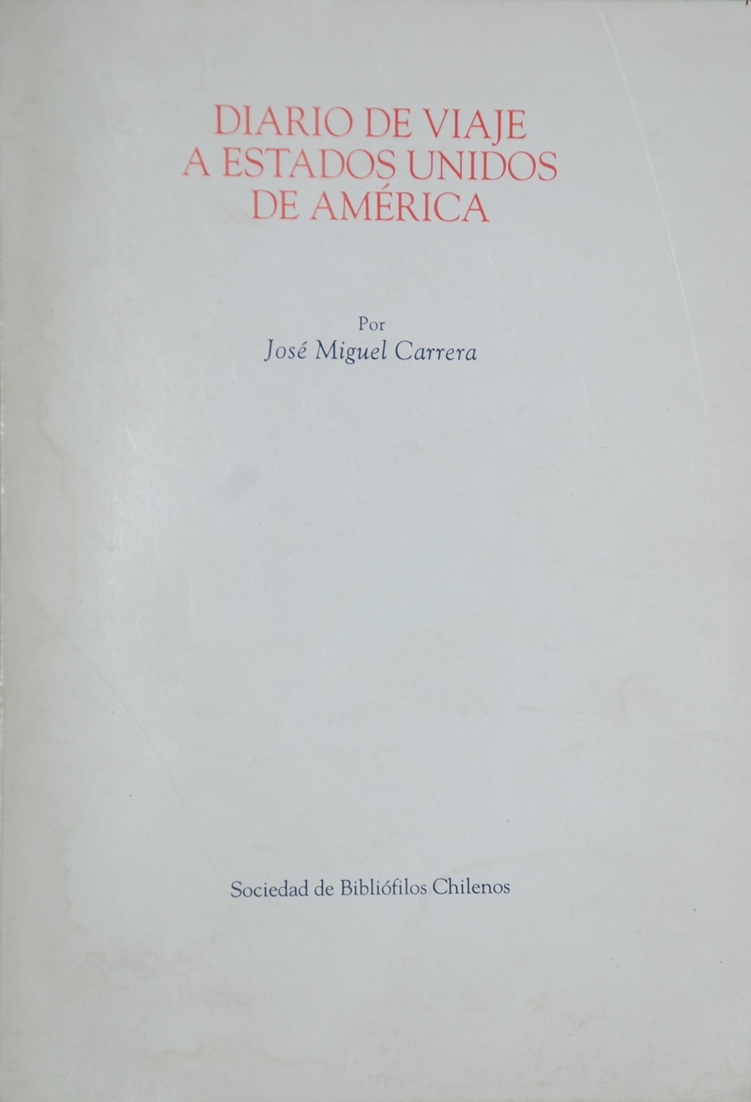 José Miguel Carrera  - Diario de viaje a Estados Unidos de América; prólogo, transcripción y notas de José Miguel Barros.
