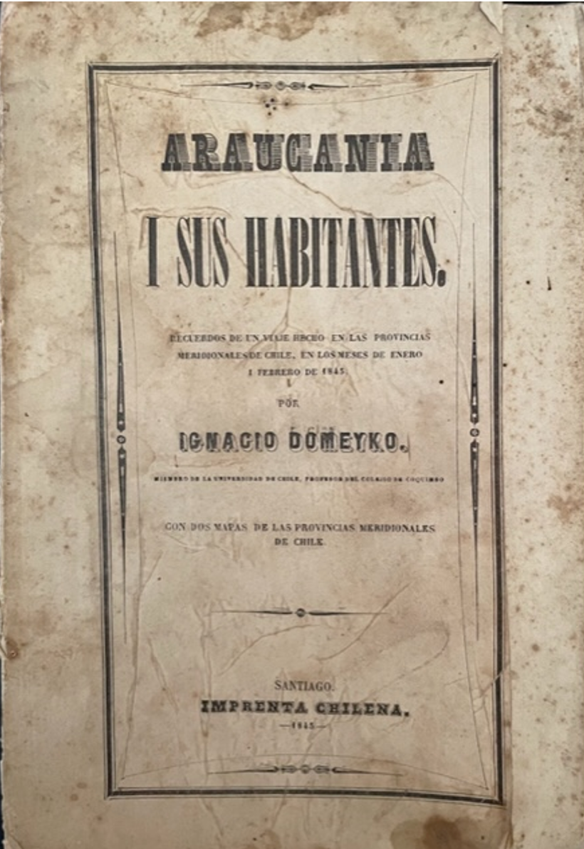 Ignacio Domeyko.	Araucanía y sus habitantes: recuerdos de un viaje hecho en las provincias meridionales de Chile en los meses de enero y febrero de 1845. 