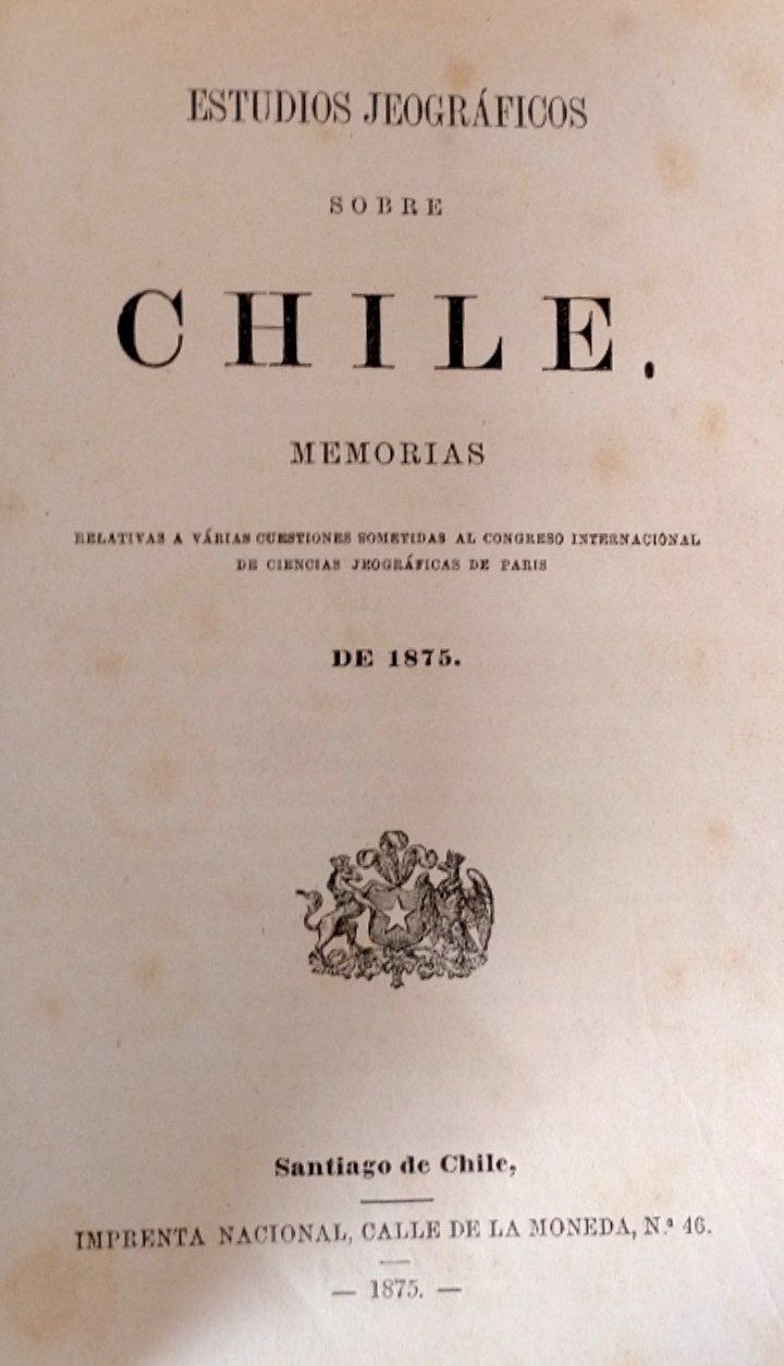 Estudios jeográficos sobre Chile. Memorias. Relativas a várias cuestiones sometidas al congreso internacional de ciencias jeográficas de Paris. 