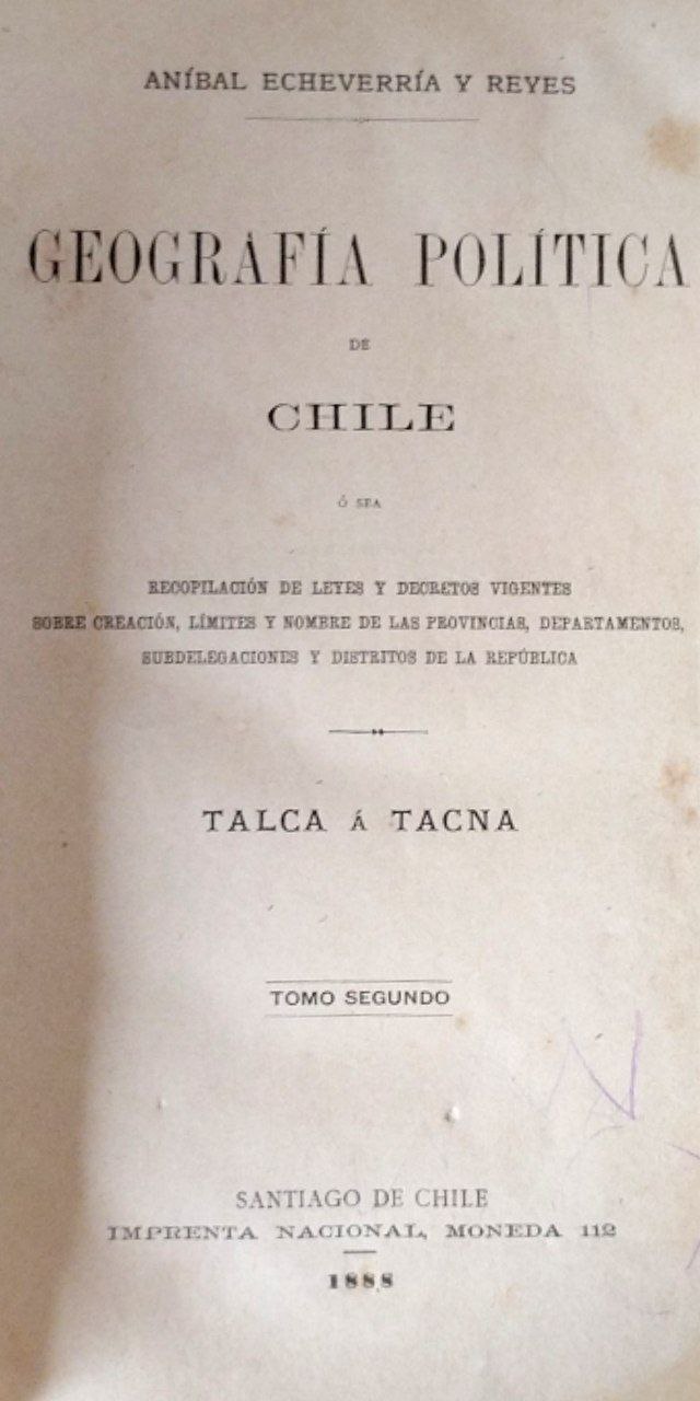 Geografía Política de Chile. Recopilación de leyes y decretos vigentes sobre creación, límites y nombre de las provincias, departamentos, subdelegaciones y distritos de la República. Talca a Tacna. Tomo Segundo. 