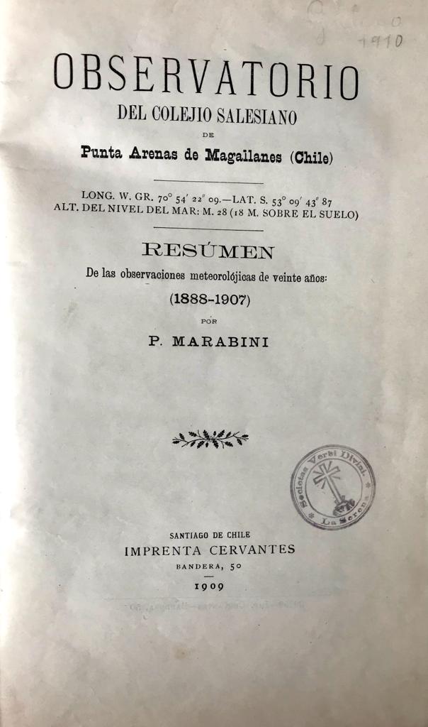 P. Marabini	Observatorio del Colejio Salesiano de Punta Arenas de Magallanes. Resumen observaciones metereologicas de veinte años (1888 - 1907). Encuadernado junto con: Museo del Colegio Salesiano de Punta Arenas. Catálogo de Colecciones Magallánicas