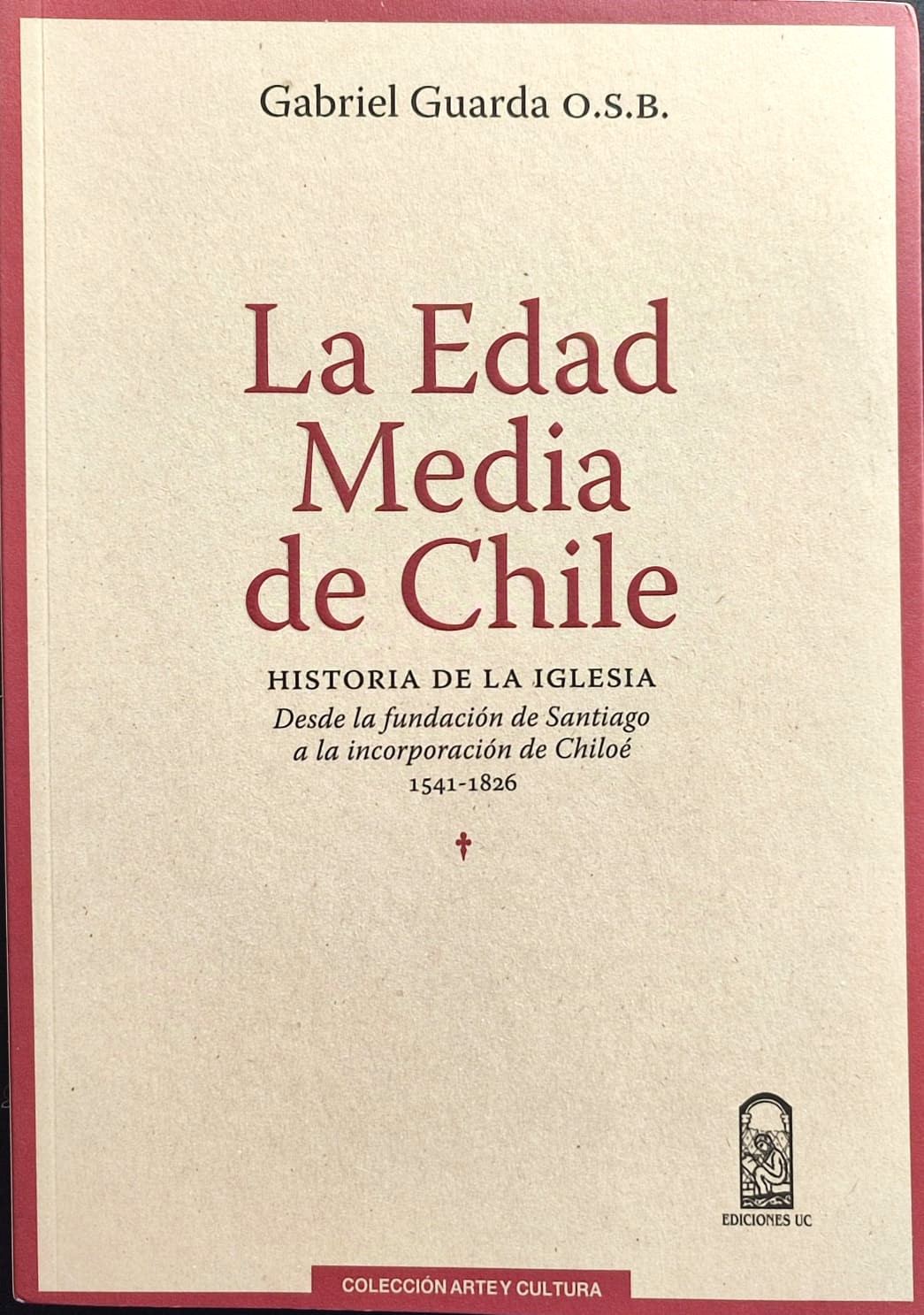 Gabriel Guarda O.S.B.	La Edad Media de Chile. Historia de la Iglesia, desde la Fundación de Santiago a la incorporación de Chiloé 1541-1826. 