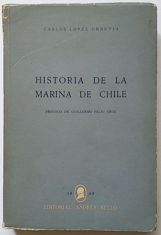 Carlos López Urrutia. Historia de la Marina de Chile. Prólogo de Guillermo Feliu Cruz.