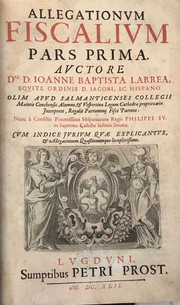 LARREA, Ioanne Baptista. ALLEGATIONUM FISCALIVM. PARS PRIMA Y PARS SECVNDA. Cvm Indice Jurivm qvae explicantur & Allegationum Quaeftionumque locupletifsimo