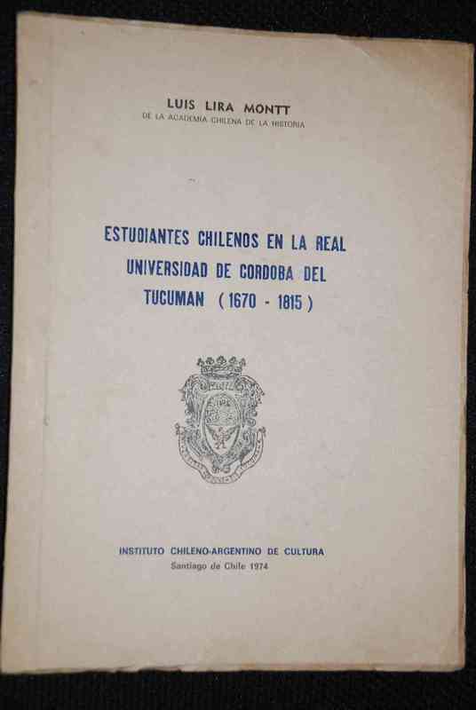  Luis Lira Montt. - Estudiantes chilenos en la Real Universidad de Córdoba del Tucumán (1670-1815)